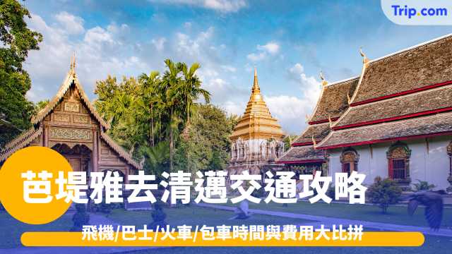 芭堤雅去清邁交通2026: 飛機/巴士/火車/包車時間與費用大比拼 | Trip.com