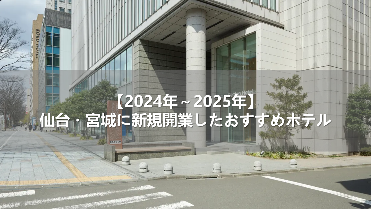 【2024年～2025年】仙台・宮城に新規開業したおすすめホテル