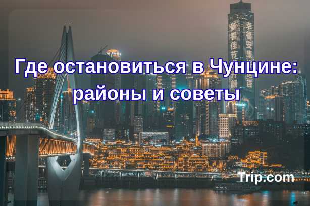 Где остановиться в Чунцине: районы и советы| Trip.com