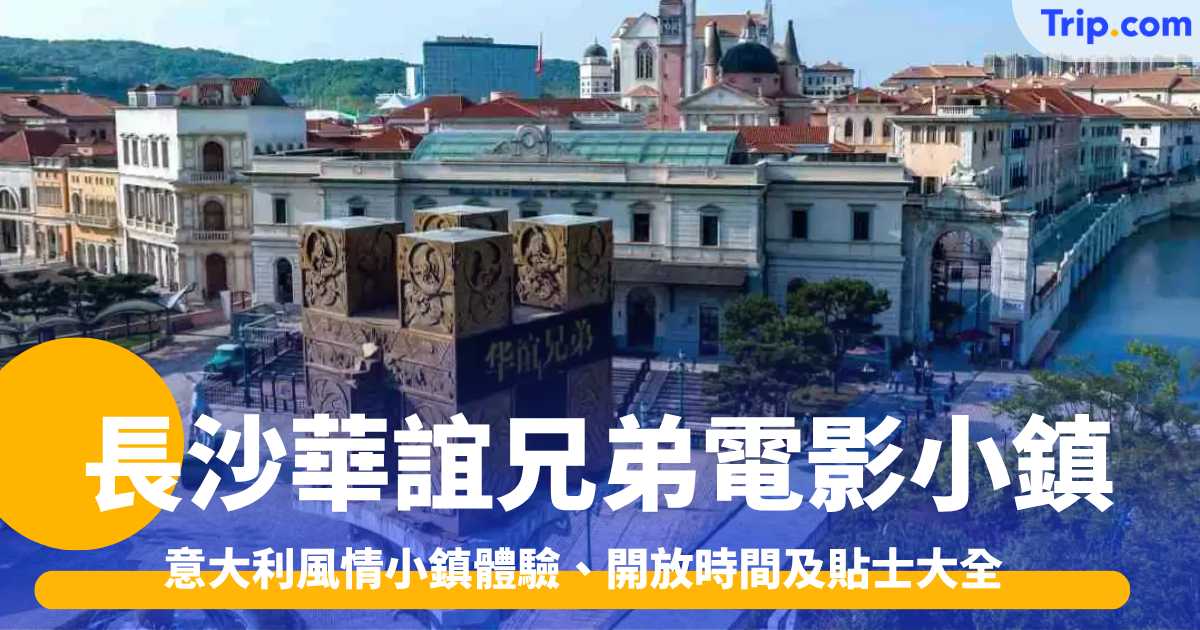 長沙華誼兄弟電影小鎮指南 意大利風情小鎮體驗、開放時間及貼士大全