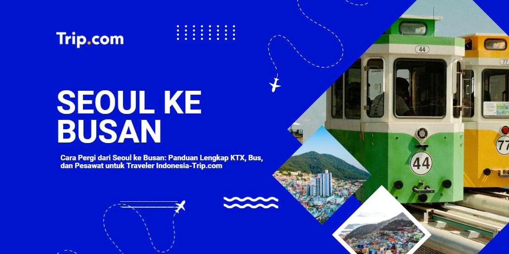 Cara Pergi dari Seoul ke Busan: KTX, Bus & Pesawat 2026 |Trip.com