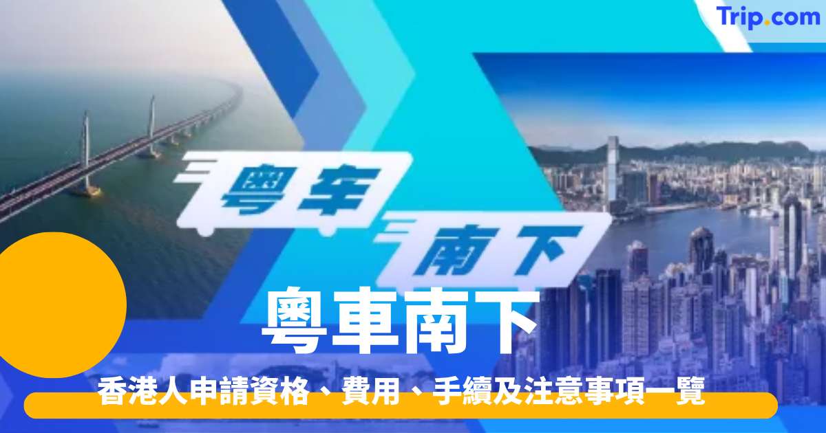 粵車南下2026 申請資格/費用明細/四大步驟/香港泊車自駕懶人包 | Trip.com