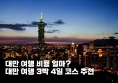 대만 여행 비용 얼마? 대만 여행 3박 4일 코스 추천