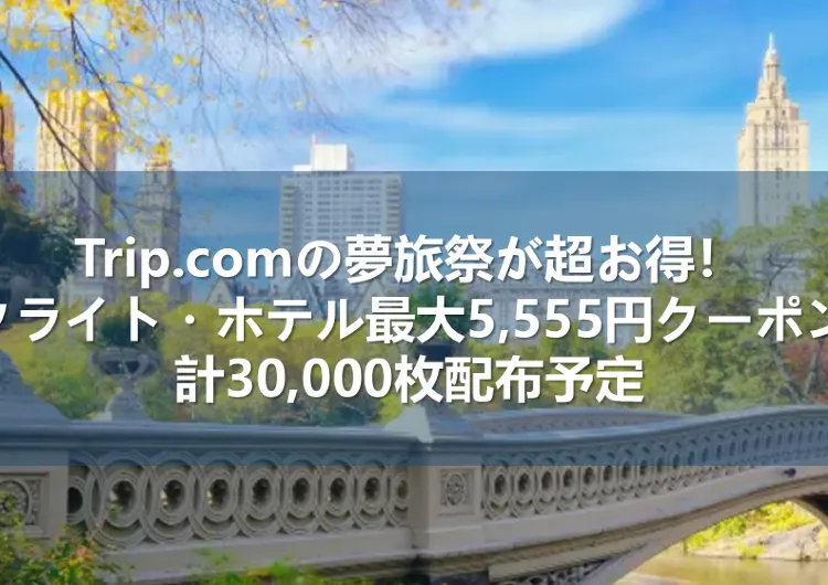 【2024.11】Trip.comの夢旅祭が超お得！フライト・ホテル最大5,555円クーポン計30,000枚配布予定