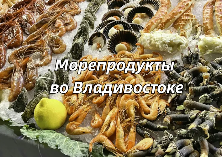 Морепродукты во Владивостоке: что попробовать, где поесть и как выбрать?