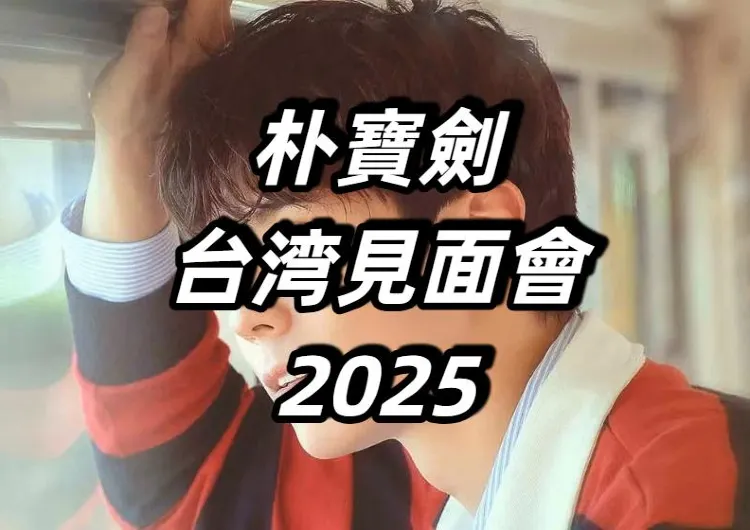 【朴寶劍台湾見面會2025】6/23預售、6/24全面開賣！8/17登場高雄流行音樂中心！韓流男神朴寶劍見面會時間、搶票攻略、交通住宿一覽