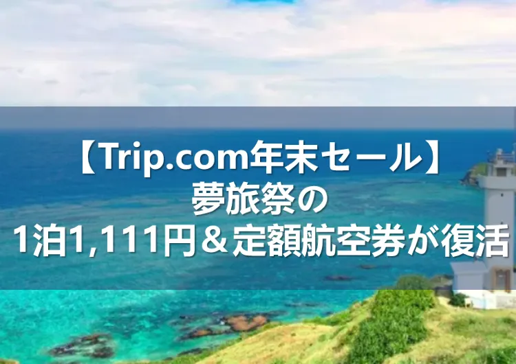 【Trip.com年末セール】 夢旅祭の1泊1,111円＆定額航空券が復活