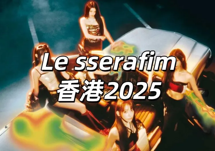 【Le sserafim香港2025】7月25日加開一場!25日&26日兩場連唱！時間地點&門票攻略&座位圖&交通住宿一文睇