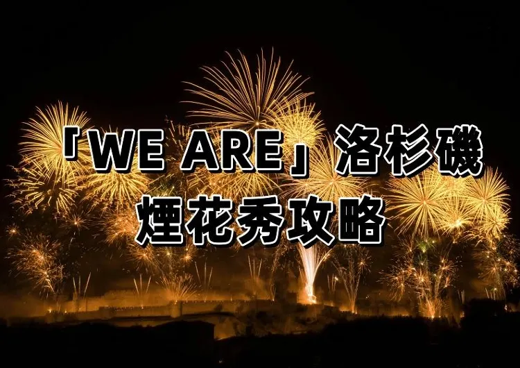 【蔡國強煙花秀】洛杉磯煙花秀2026攻略！附市内交通&美食