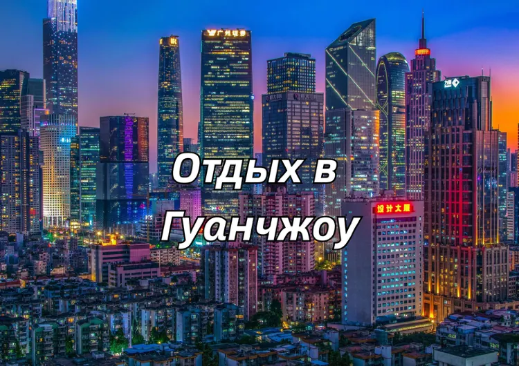 Отдых в Гуанчжоу 2026 : погода, транспорт, что посмотреть, куда сходить