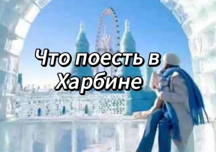 Что поесть в Харбине: гид по русской и китайской кухне