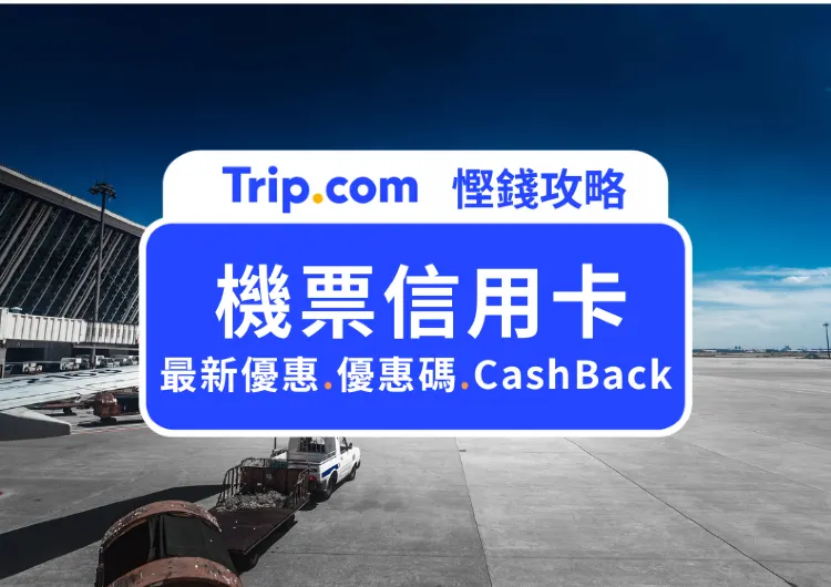 【機票信用卡】慳錢攻略！最新 2026 年機票信用卡優惠！附 Trip.com 信用卡優惠碼，最新Cashback優惠！