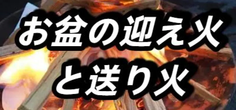 【お盆の迎え火・送り火】お盆の迎え火・送り火の意味、日時、道具、手順から自宅・お墓でやる際のやり方、宗教・宗派や地域による違いまで徹底解説!