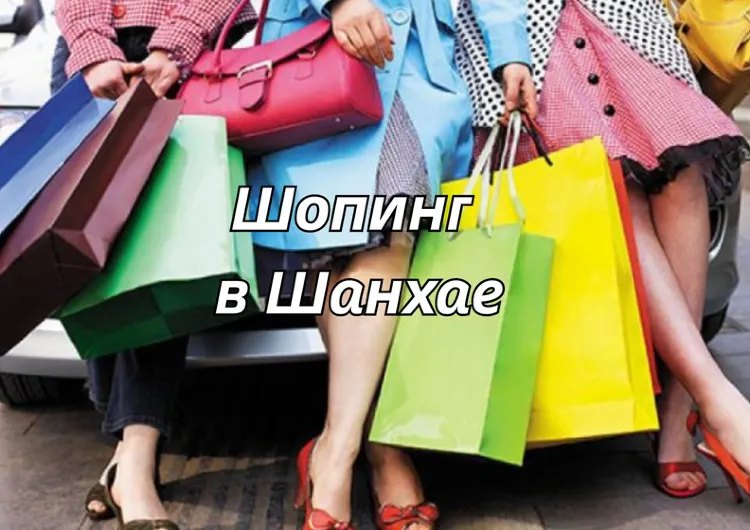Шопинг в Шанхае 2026: где закупаться, магазины, ТЦ