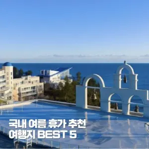 2026 국내 여름 휴가 추천 여행지 BEST 5 및 호캉스 호텔 총정리