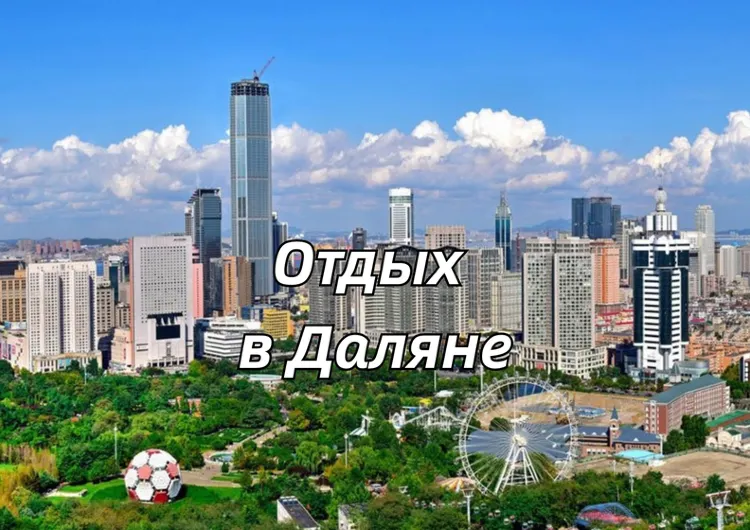 Отдых в Даляне 2026: на море, что посмотреть, куда сходить