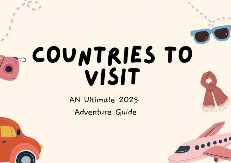 Countries to Visit: An Ultimate 2025 Adventure Guide