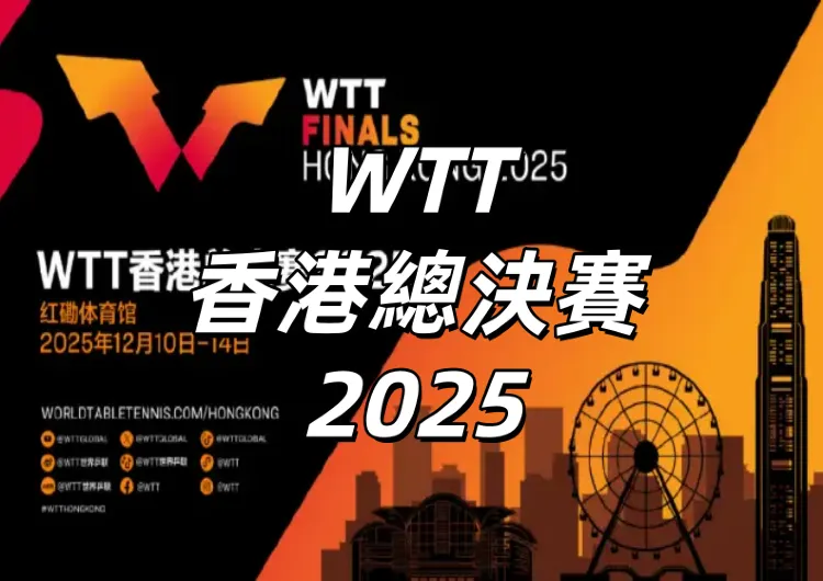 【WTT香港總決賽2025】TVB免費直播時間表、賽程赛果更新、決賽名單、香港紅館入場資訊、交通、座位圖一文睇