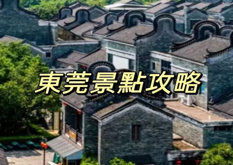【東莞景點推薦】不可錯過的景點指南,體驗這座城市的獨特魅力!附詳細地址
