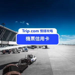 【機票信用卡】慳錢攻略!最新 2026 年機票信用卡優惠!附 Trip.com 信用卡優惠碼,最新Cashback優惠!