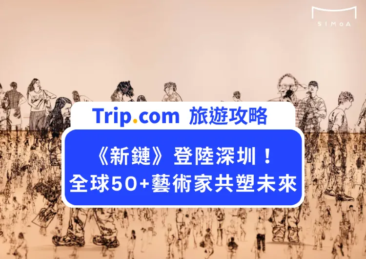 深圳新地標SIMoA|高鐵直達!《新鏈》藝術展+圓明園獸首 北上打卡攻略