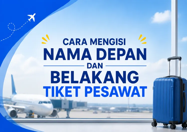 Cara Mengisi Nama Depan dan Belakang Tiket Pesawat yang Benar, Jangan Sampai Salah!