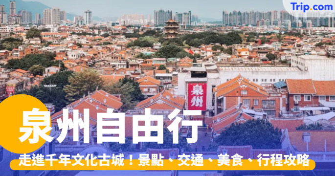泉州自由行 2026：走進千年文化古城！即睇必去景點、交通及行程攻略 | Trip.com