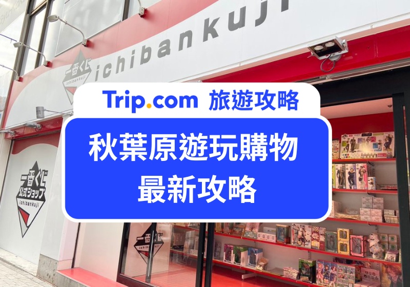 秋葉原遊玩購物 最新攻略