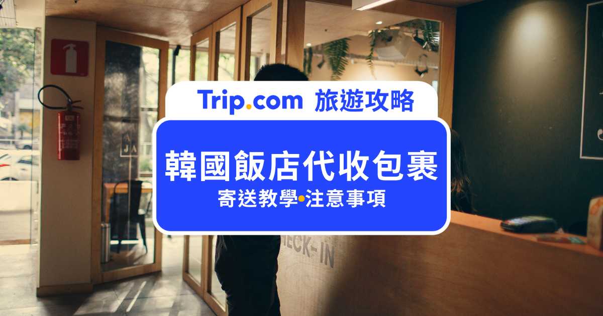 韓國飯店代收包裹攻略：收件教學、注意事項、追星寄件一次看！ | Trip.com