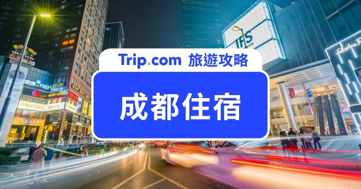 成都住宿推薦 2026 精選 Top 7！寬窄巷子、春熙路、錦里三大住宿區比較