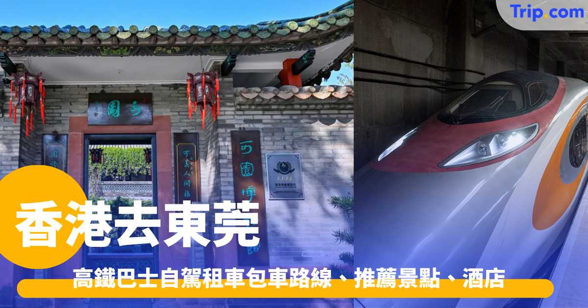 香港去東莞 2026 － 高鐵巴士自駕租車包車路線 | Trip.com