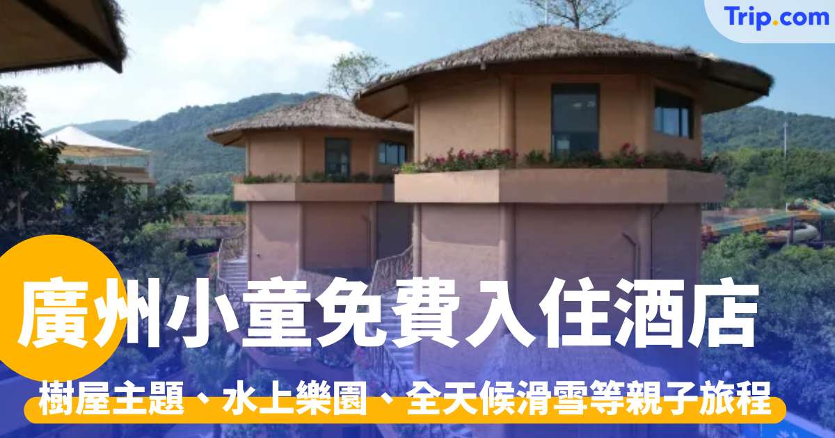廣州親子酒店 2026：8間廣州小童免費入住酒店，不加床免收費 | Trip.com