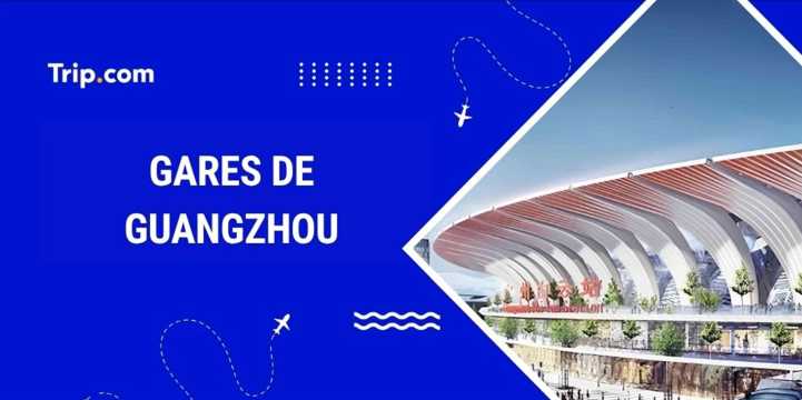 Gares  Guangzhou : où et comment prendre le train ?