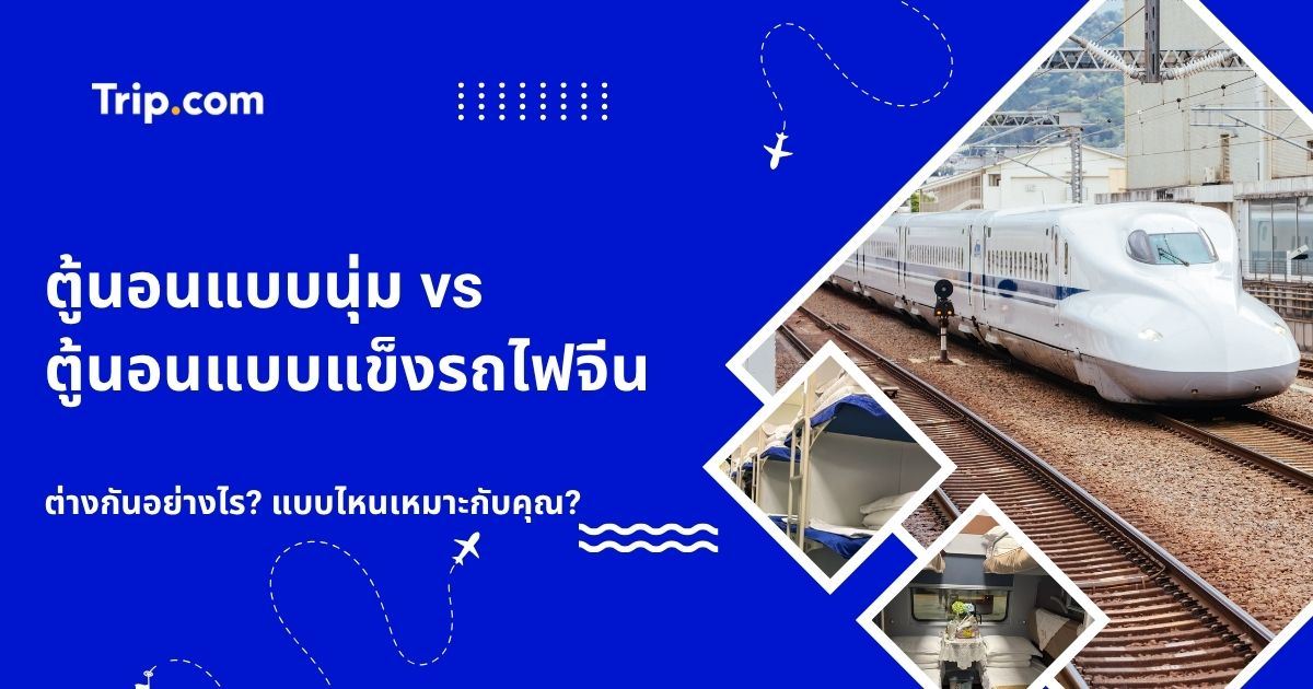 ตู้นอนแบบนุ่ม vs ตู้นอนแบบแข็งบนรถไฟจีน เลือกแบบไหนดี? | Trip.com