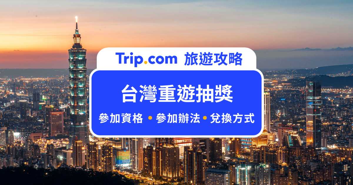 台灣重遊抽獎最高 8,000 元獎勵金！活動資格、參加方式說明 | Trip.com