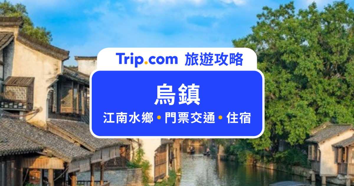 烏鎮東柵西柵怎麼選？2026 烏鎮門票、交通、必逛景點與西柵住宿攻略 | Trip.com