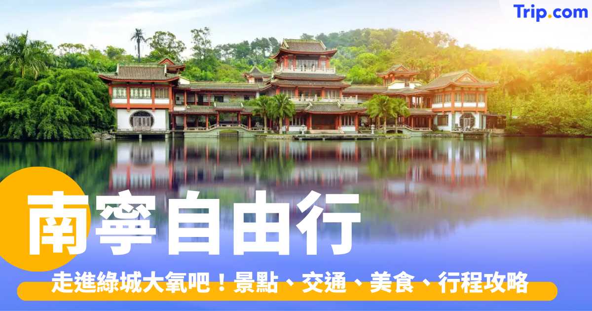 南寧自由行 2026：走進綠城大氧吧！景點、交通、美食、行程攻略 | Trip.com
