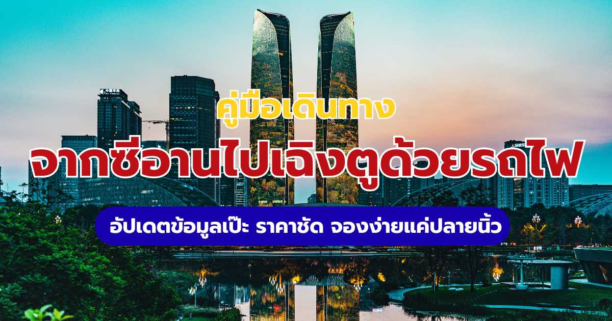 รถไฟซีอานไปเฉิงตู อัปเดต 2569: ตารางเวลา ราคาตั๋ว และวิธีเดินทาง | Trip.com