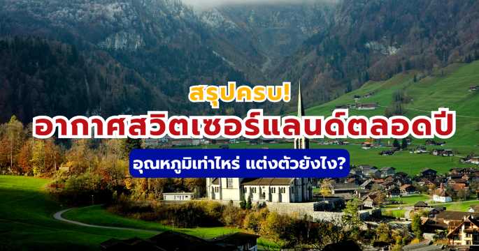 อากาศสวิตเซอร์แลนด์: อุณหภูมิ 4 ฤดู & แนะนำการแต่งตัว