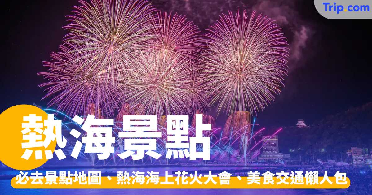 熱海景點 2026：必去景點地圖、花火大會、美食交通懶人包 | Trip.com