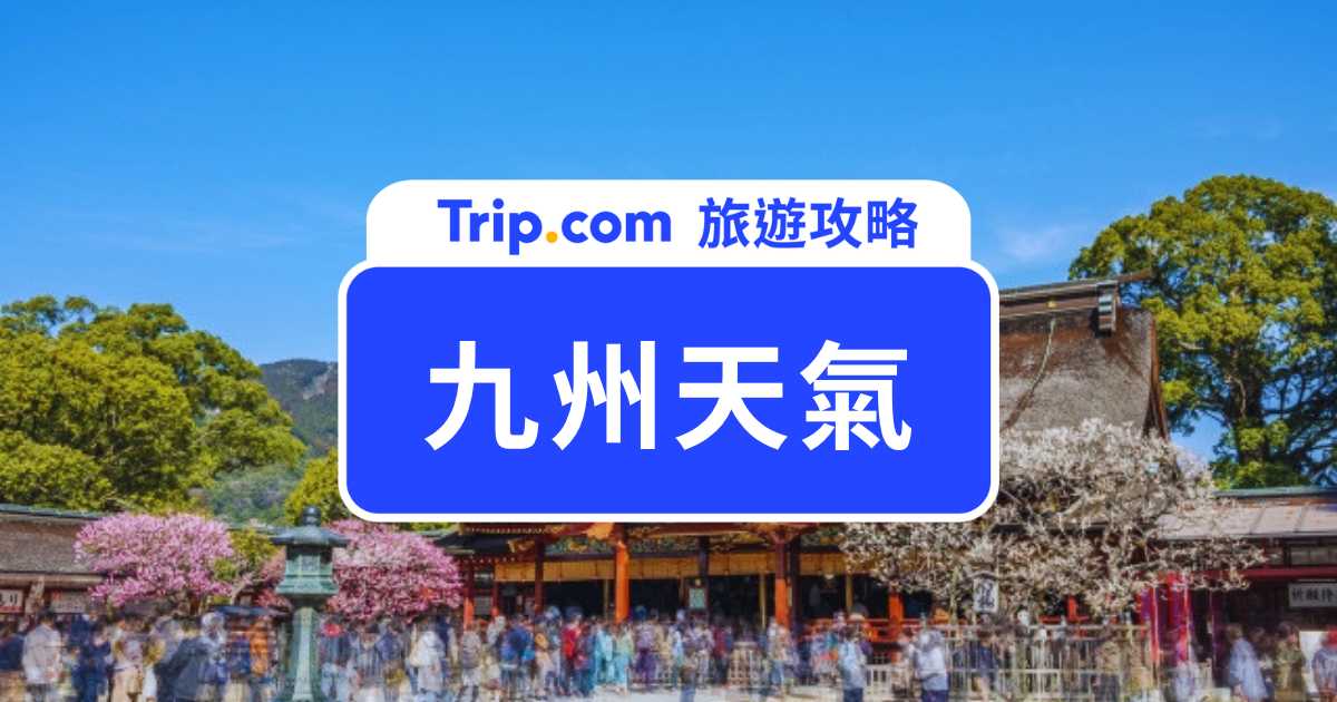 2026 九州天氣懶人包：四季氣候、梅雨颱風、最佳旅遊季節一次看 | Trip.com