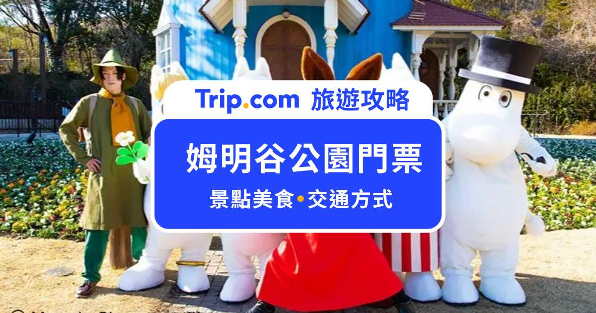 2026 姆明谷公園門票優惠！嚕嚕米主題樂園交通、超好拍園區＆必玩設施全攻略 | Trip.com