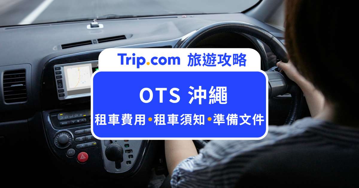 【OTS 沖繩全指南】OTS 接駁車哪裡搭？多少錢？沖繩租車注意事項一次看 | Trip.com