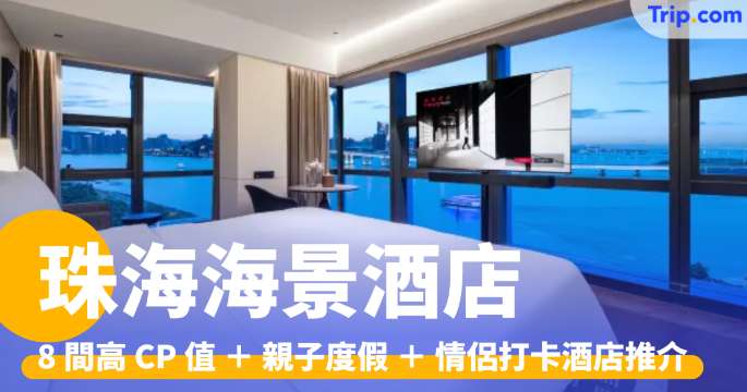 珠海海景酒店2026：8 間高 CP 值＋親子度假＋情侶打卡酒店推介 | Trip.com
