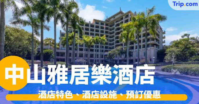 中山雅居樂酒店2026：酒店特色、設施、預訂優惠等入住攻略 | Trip.com