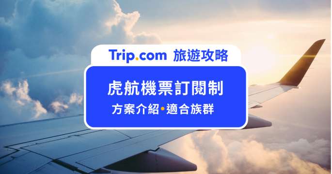 2026 虎航機票訂閱制是什麼？方案差別、費用與適合族群 | Trip.com