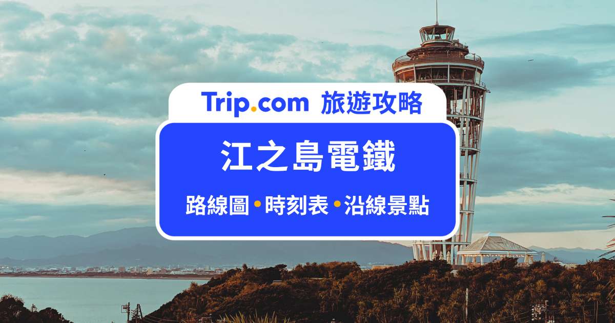2026 江之島電鐵（江之電）完全攻略：路線圖、時刻表、票價、沿線景點一次看 | Trip.com