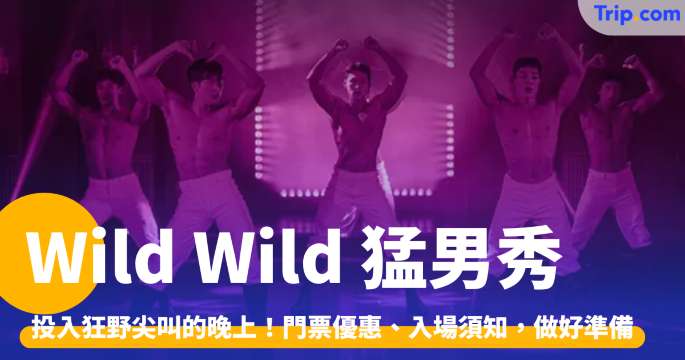 Wild Wild 猛男秀2026：投入狂野晚上，門票優惠/交通/入場需知 | Trip.com