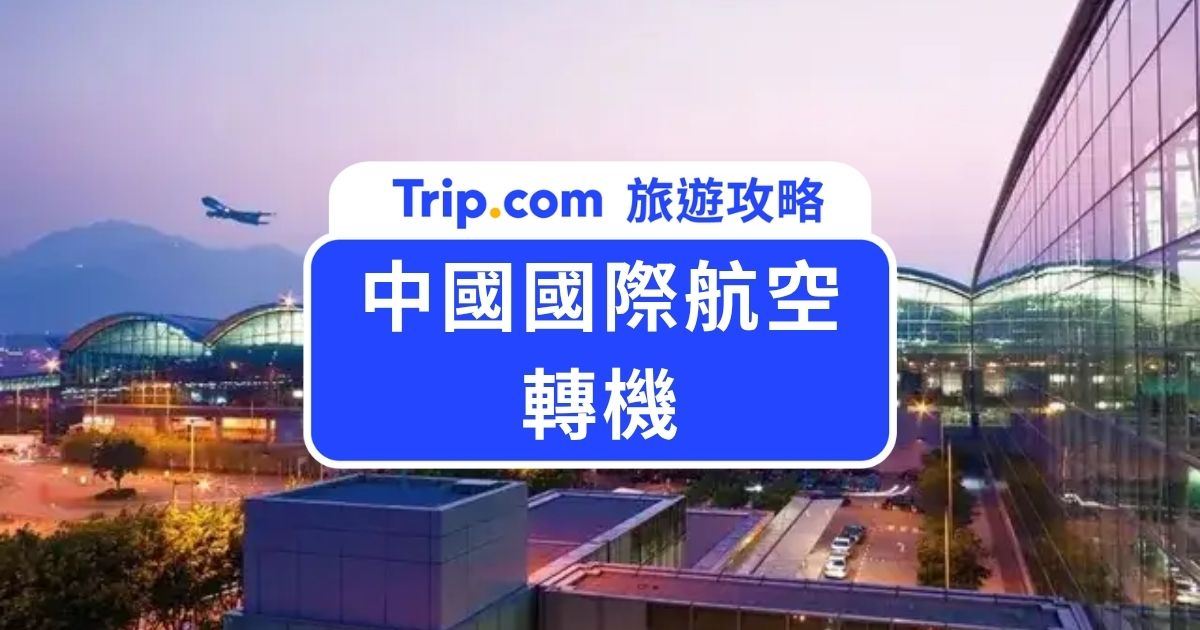 2026 中國國際航空轉機攻略：免費休息室、住宿與行李直掛申請教學 | Trip.com