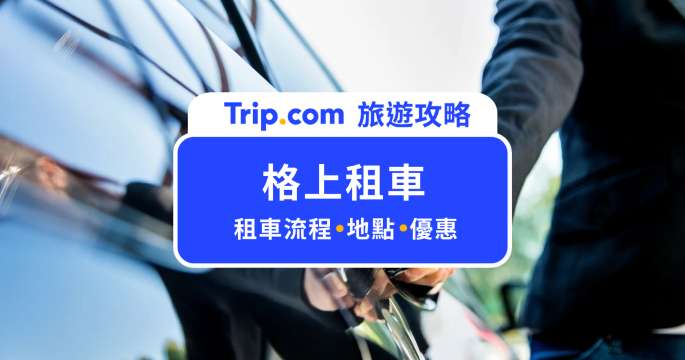 【Trip.com 格上租車攻略】一鍵比價、租車優惠碼到自駕遊必備文件全整理 | Trip.com